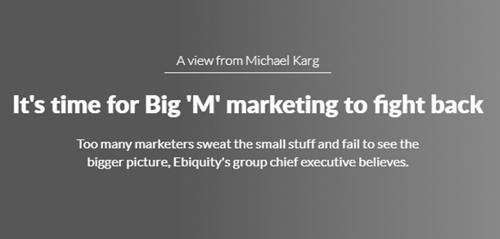 In the Press: A view from Michael Karg – It’s time for big ‘M’ marketing to fight back